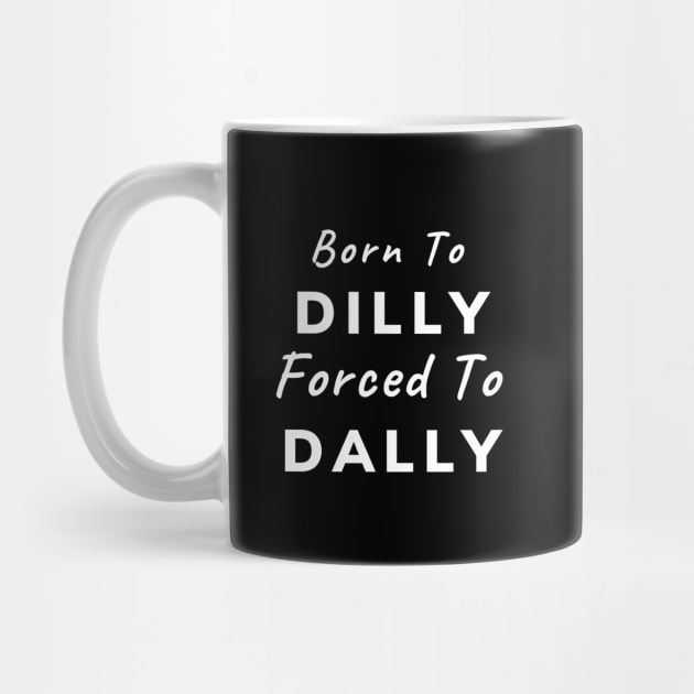 Born To Dilly, Forced To Dally (White Letters) by dreamsickdesign